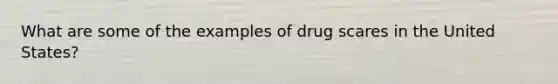 What are some of the examples of drug scares in the United States?