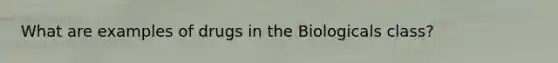 What are examples of drugs in the Biologicals class?