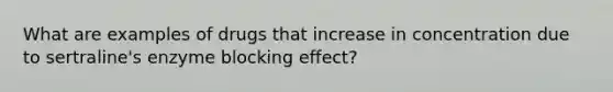 What are examples of drugs that increase in concentration due to sertraline's enzyme blocking effect?