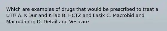 Which are examples of drugs that would be prescribed to treat a UTI? A. K-Dur and K-Tab B. HCTZ and Lasix C. Macrobid and Macrodantin D. Detail and Vesicare