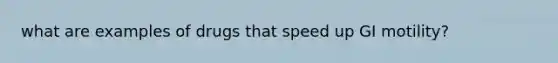 what are examples of drugs that speed up GI motility?