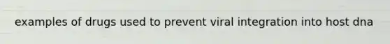 examples of drugs used to prevent viral integration into host dna