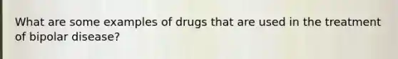 What are some examples of drugs that are used in the treatment of bipolar disease?