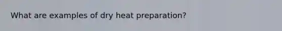 What are examples of dry heat preparation?