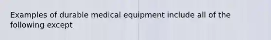 Examples of durable medical equipment include all of the following except