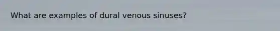 What are examples of dural venous sinuses?