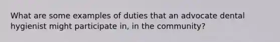 What are some examples of duties that an advocate dental hygienist might participate in, in the community?