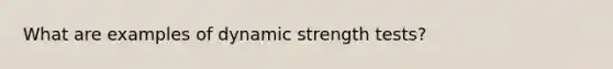 What are examples of dynamic strength tests?