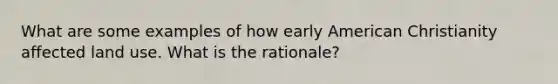 What are some examples of how early American Christianity affected land use. What is the rationale?