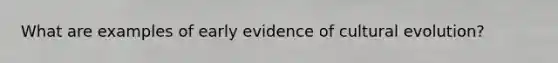 What are examples of early evidence of cultural evolution?