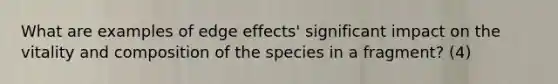 What are examples of edge effects' significant impact on the vitality and composition of the species in a fragment? (4)