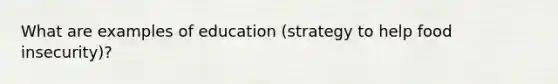 What are examples of education (strategy to help food insecurity)?