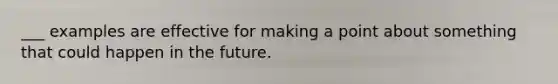 ___ examples are effective for making a point about something that could happen in the future.