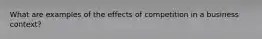 What are examples of the effects of competition in a business context?