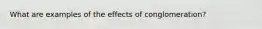 What are examples of the effects of conglomeration?