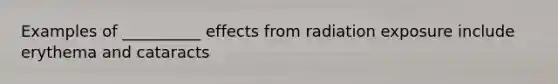 Examples of __________ effects from radiation exposure include erythema and cataracts