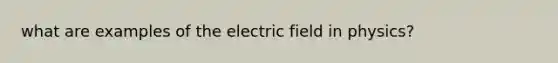 what are examples of the electric field in physics?