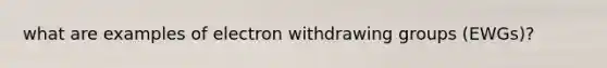 what are examples of electron withdrawing groups (EWGs)?