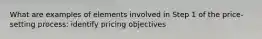 What are examples of elements involved in Step 1 of the price-setting process: identify pricing objectives