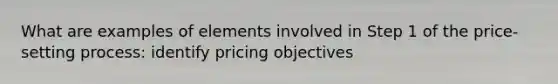 What are examples of elements involved in Step 1 of the price-setting process: identify pricing objectives