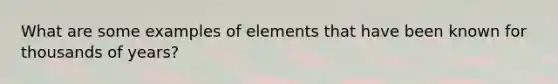 What are some examples of elements that have been known for thousands of years?