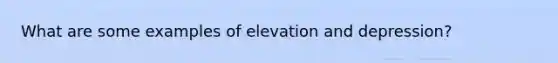 What are some examples of elevation and depression?