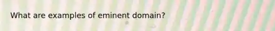 What are examples of eminent domain?