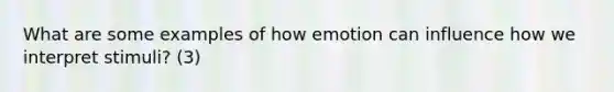 What are some examples of how emotion can influence how we interpret stimuli? (3)