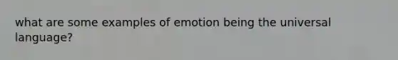 what are some examples of emotion being the universal language?