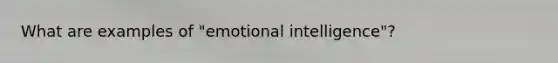What are examples of "emotional intelligence"?