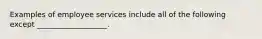 Examples of employee services include all of the following except ___________________.