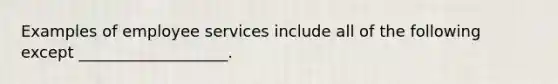 Examples of employee services include all of the following except ___________________.