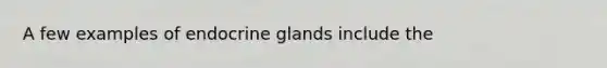 A few examples of endocrine glands include the