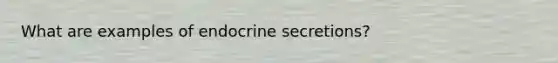 What are examples of endocrine secretions?