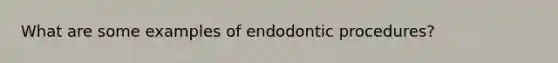 What are some examples of endodontic procedures?