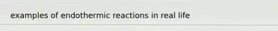 examples of endothermic reactions in real life
