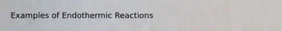 Examples of Endothermic Reactions