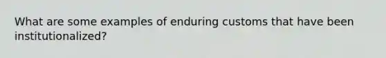 What are some examples of enduring customs that have been institutionalized?