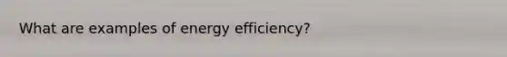 What are examples of energy efficiency?