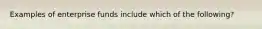 Examples of enterprise funds include which of the following?