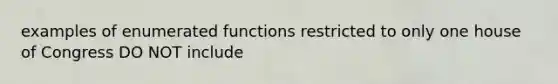 examples of enumerated functions restricted to only one house of Congress DO NOT include