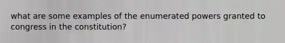 what are some examples of the enumerated powers granted to congress in the constitution?