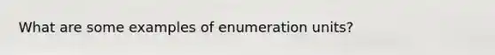 What are some examples of enumeration units?