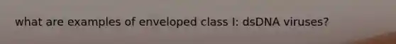 what are examples of enveloped class I: dsDNA viruses?