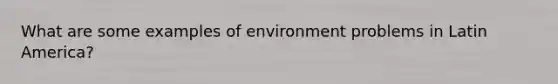 What are some examples of environment problems in Latin America?