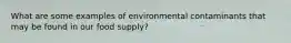 What are some examples of environmental contaminants that may be found in our food supply?