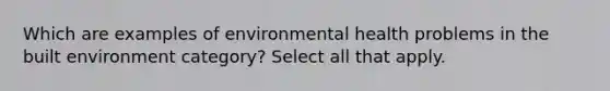 Which are examples of environmental health problems in the built environment category? Select all that apply.