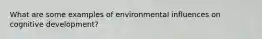 What are some examples of environmental influences on cognitive development?