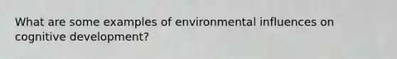 What are some examples of environmental influences on cognitive development?