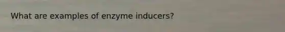 What are examples of enzyme inducers?